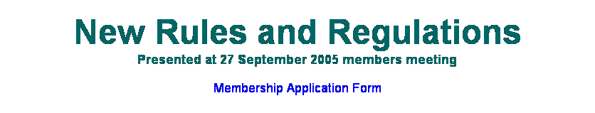 Text Box: New Rules and Regulations
Presented at 27 September 2005 members meeting
Membership Application Form
REVISED FEES for 2006 (updated 17 Mar 2006)
